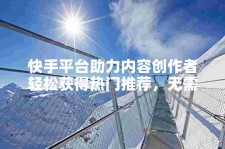 网络技术进步下，快手自助业务下单网站助力创作者发展